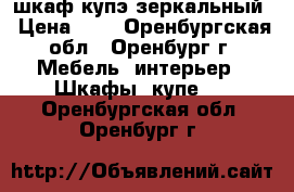 шкаф купэ зеркальный › Цена ­ 1 - Оренбургская обл., Оренбург г. Мебель, интерьер » Шкафы, купе   . Оренбургская обл.,Оренбург г.